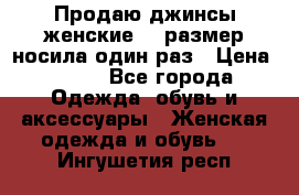 Продаю джинсы женские.44 размер носила один раз › Цена ­ 650 - Все города Одежда, обувь и аксессуары » Женская одежда и обувь   . Ингушетия респ.
